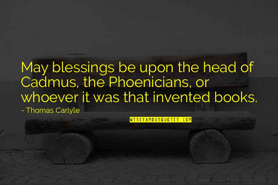 Cults Quotes By Thomas Carlyle: May blessings be upon the head of Cadmus,