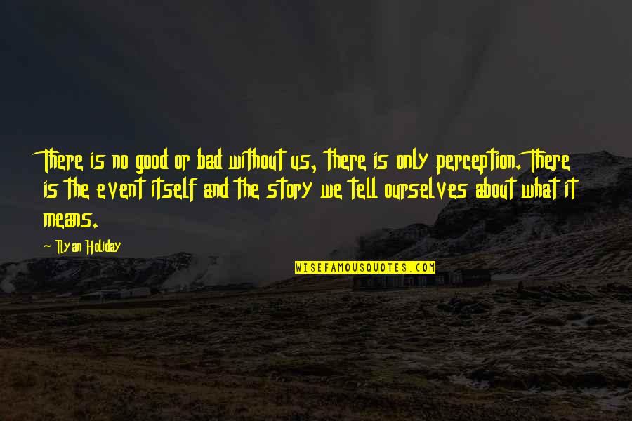 Cults & Religion Quotes By Ryan Holiday: There is no good or bad without us,