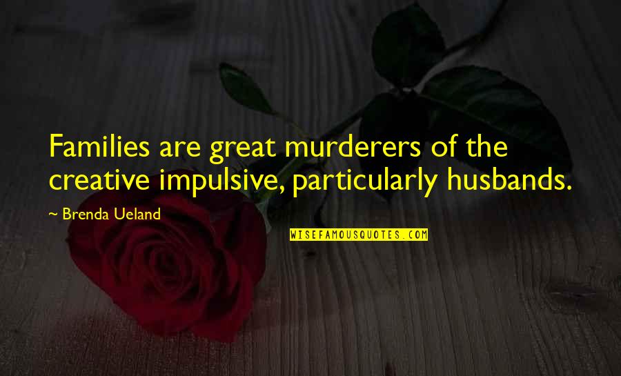 Cultural Assimilation Quotes By Brenda Ueland: Families are great murderers of the creative impulsive,