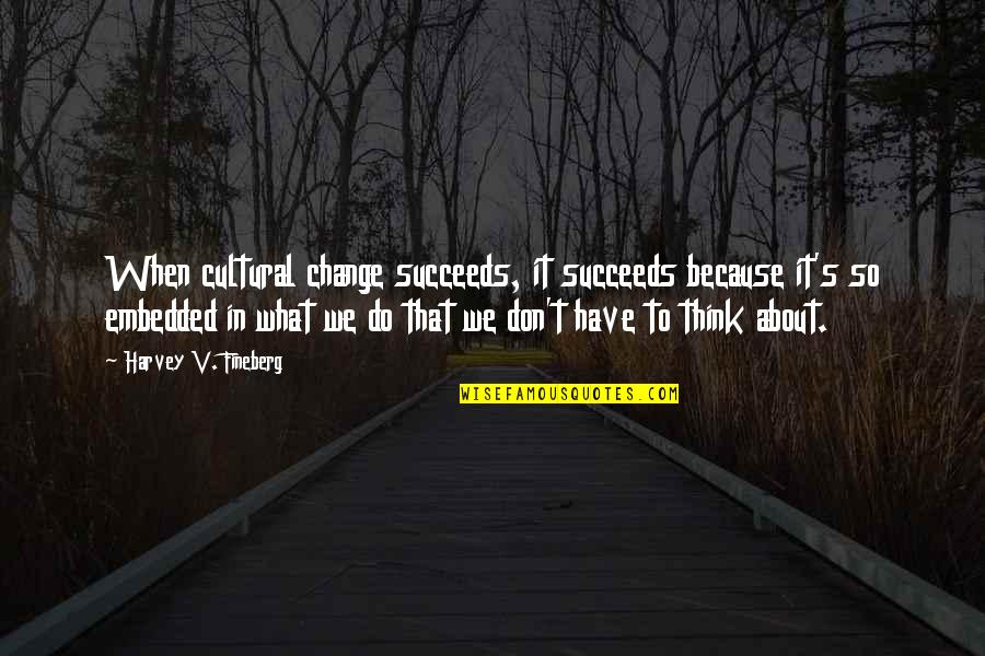 Cultural Change Quotes By Harvey V. Fineberg: When cultural change succeeds, it succeeds because it's