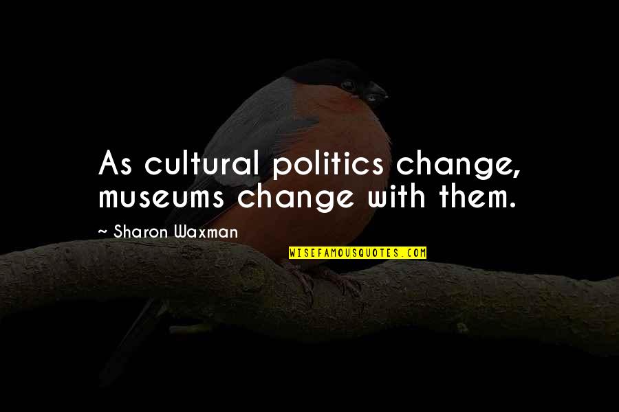 Cultural Change Quotes By Sharon Waxman: As cultural politics change, museums change with them.