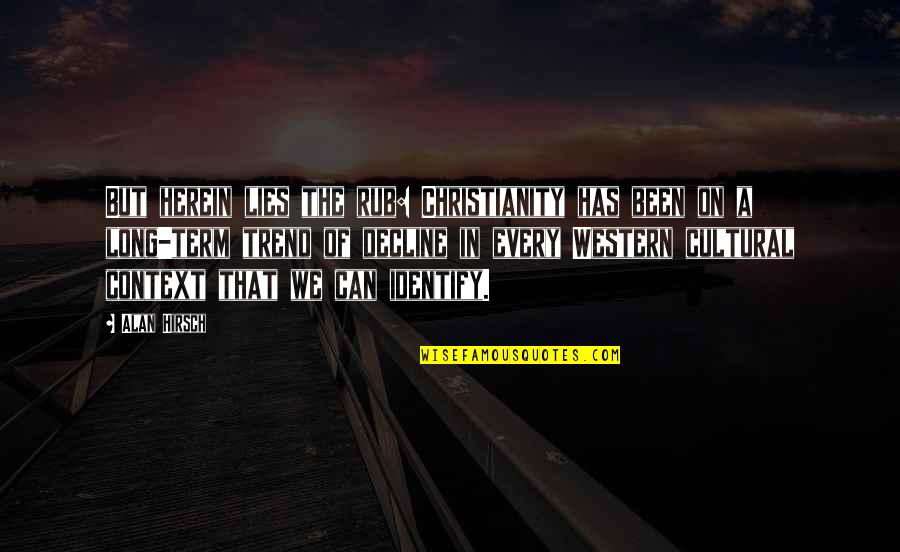 Cultural Context Quotes By Alan Hirsch: But herein lies the rub: Christianity has been