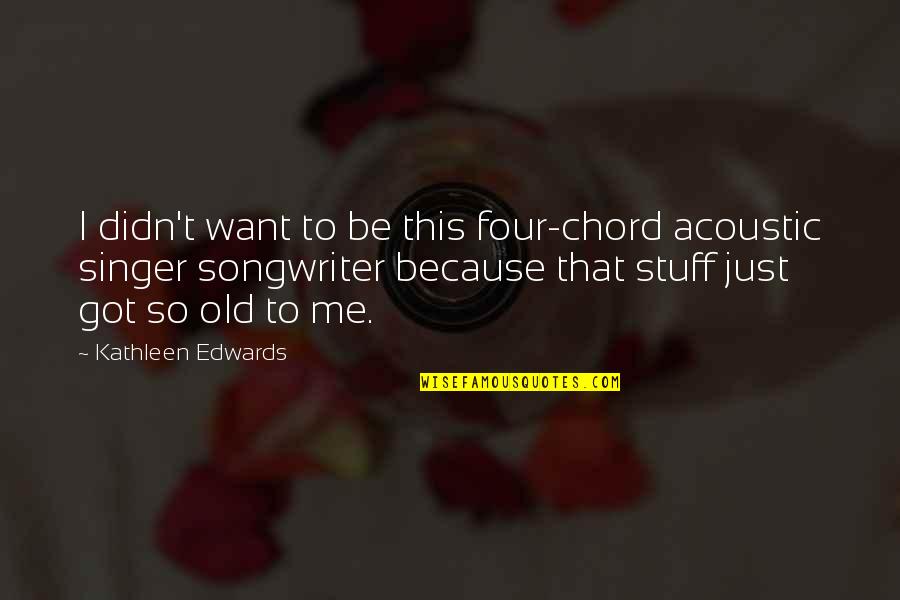 Cultural Context Quotes By Kathleen Edwards: I didn't want to be this four-chord acoustic