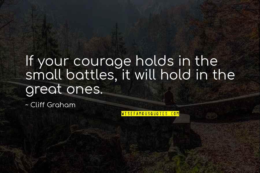 Cultural Diffusion Quotes By Cliff Graham: If your courage holds in the small battles,