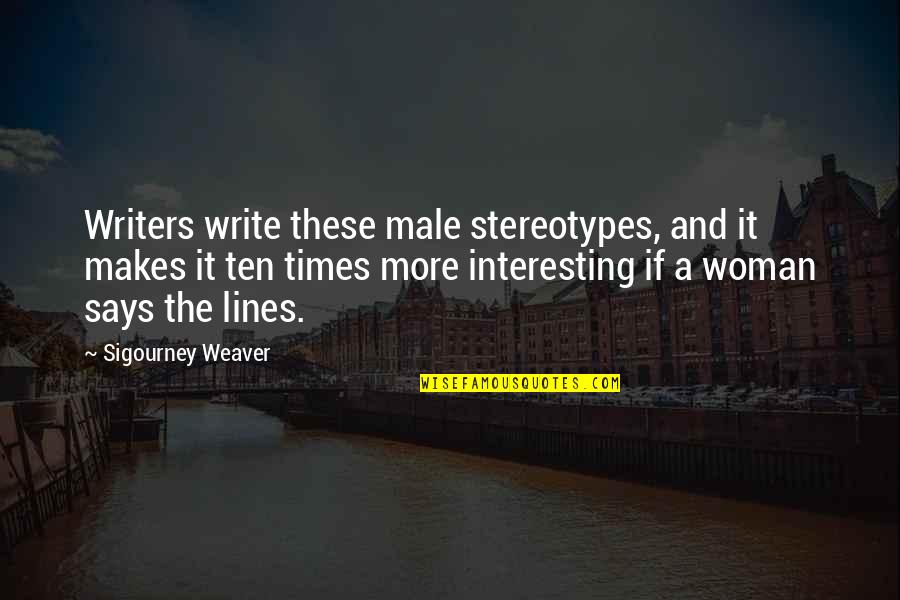 Cultural Immersion Quotes By Sigourney Weaver: Writers write these male stereotypes, and it makes