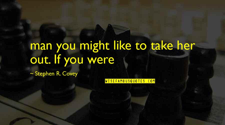 Cultural Inclusion Quotes By Stephen R. Covey: man you might like to take her out.