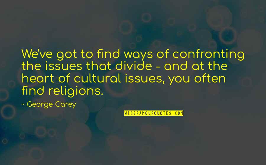 Cultural Issues Quotes By George Carey: We've got to find ways of confronting the