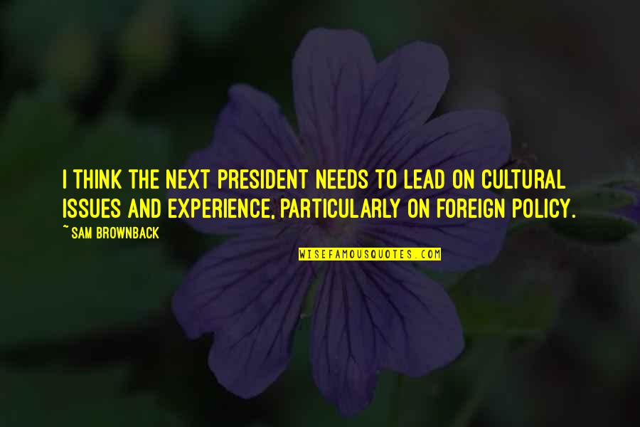 Cultural Issues Quotes By Sam Brownback: I think the next president needs to lead