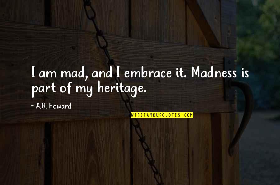 Cultural Misunderstandings Quotes By A.G. Howard: I am mad, and I embrace it. Madness