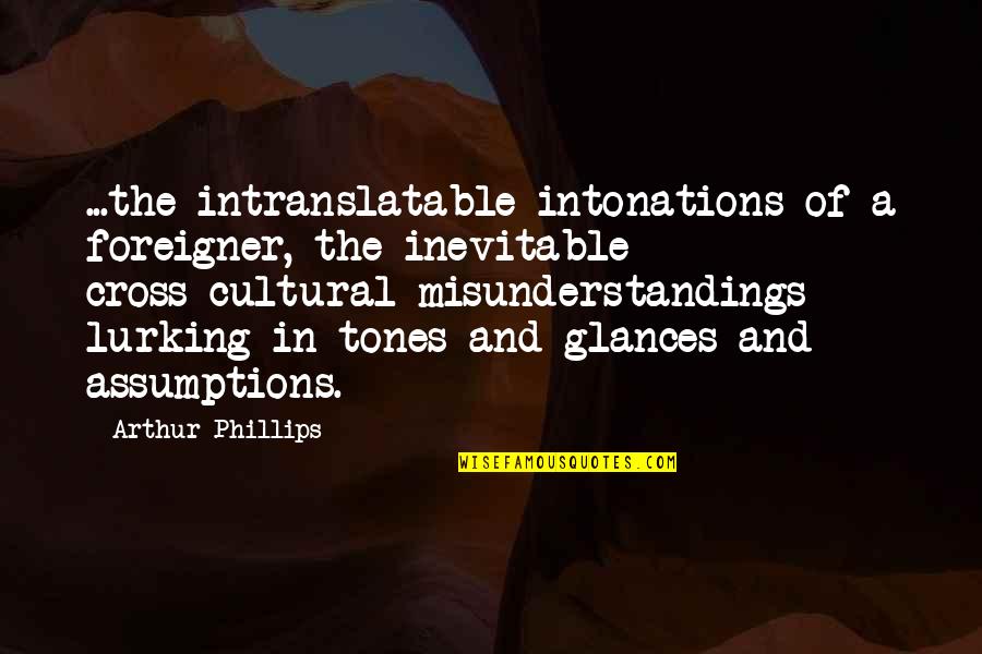 Cultural Misunderstandings Quotes By Arthur Phillips: ...the intranslatable intonations of a foreigner, the inevitable