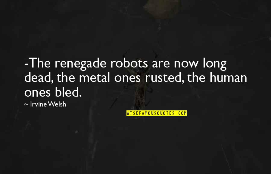 Cultural Norms Quotes By Irvine Welsh: -The renegade robots are now long dead, the