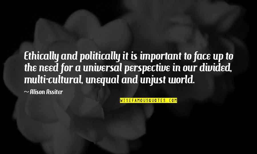 Cultural Perspective Quotes By Alison Assiter: Ethically and politically it is important to face