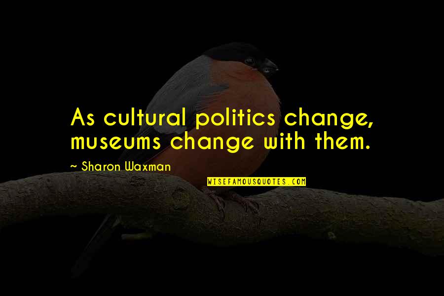 Cultural Politics Quotes By Sharon Waxman: As cultural politics change, museums change with them. Cultural Politics Quotes By Sharon Waxman: As cultural politics change, museums change with them.