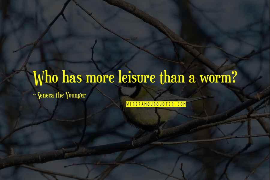 Cultural Program Related Quotes By Seneca The Younger: Who has more leisure than a worm?