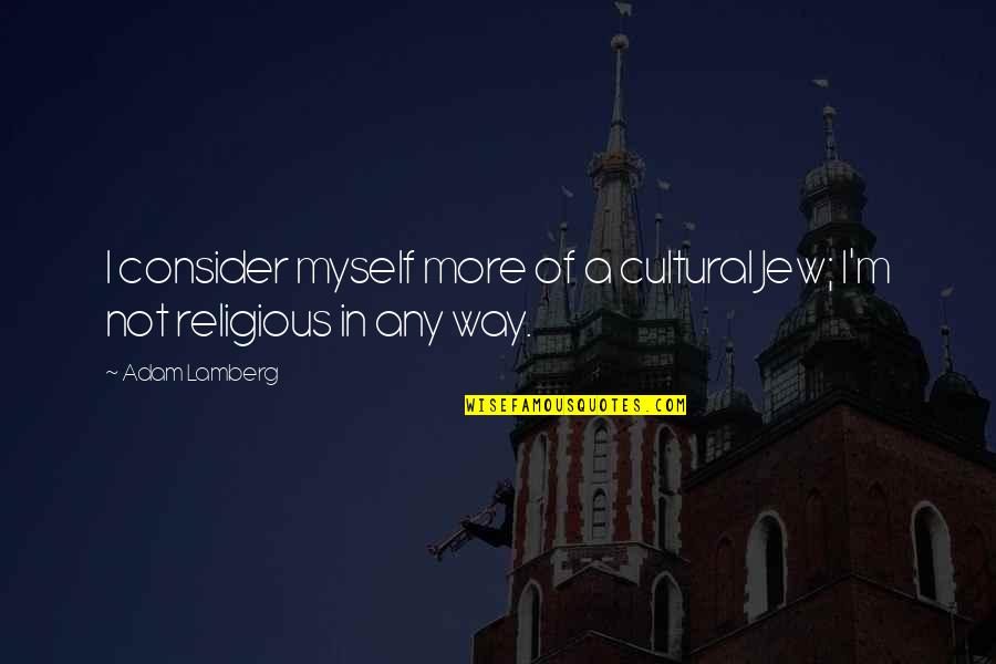 Cultural Quotes By Adam Lamberg: I consider myself more of a cultural Jew;