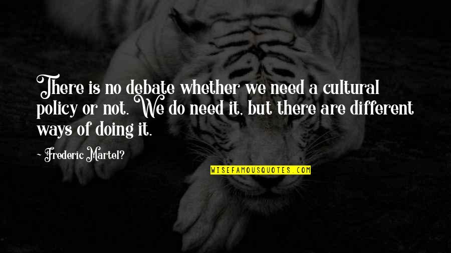Cultural Quotes By Frederic Martel?: There is no debate whether we need a