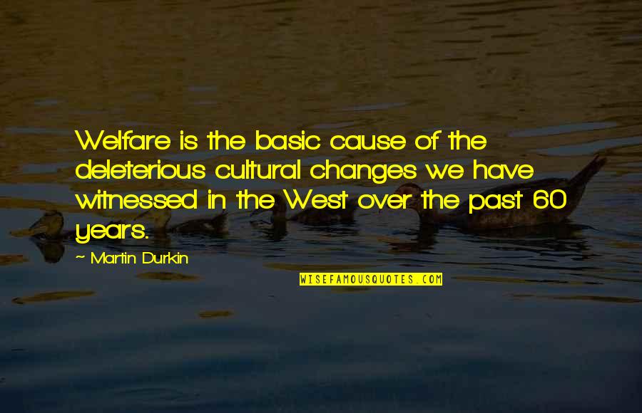 Cultural Quotes By Martin Durkin: Welfare is the basic cause of the deleterious