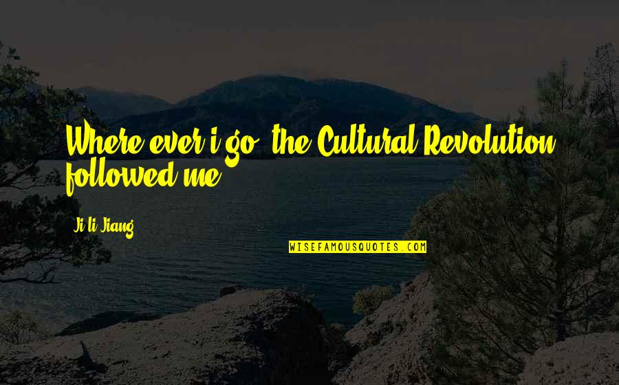 Cultural Revolution Quotes By Ji-li Jiang: Where ever i go, the Cultural Revolution followed