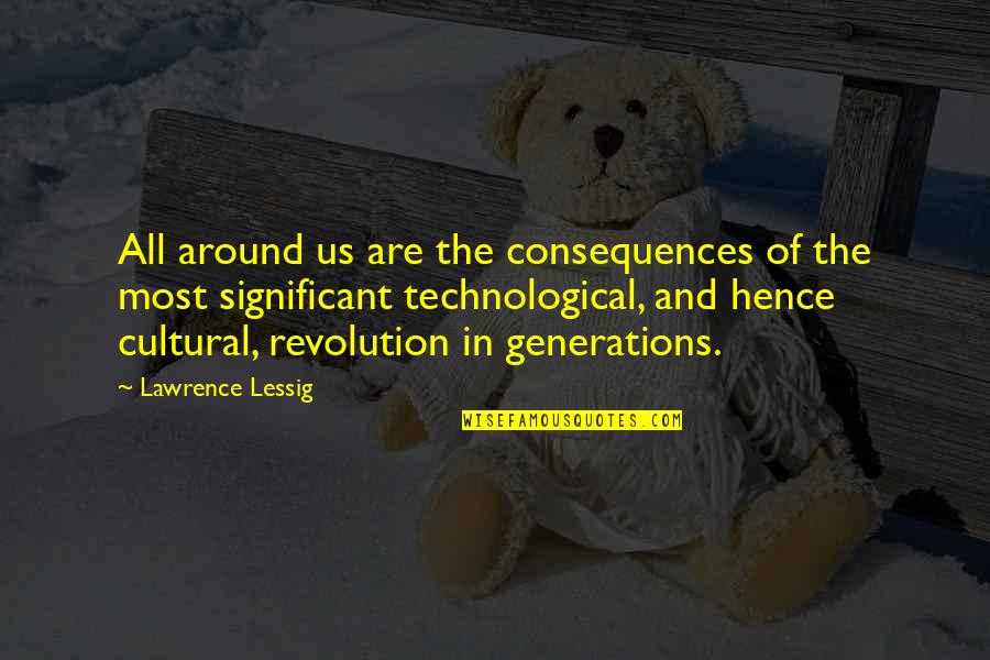 Cultural Revolution Quotes By Lawrence Lessig: All around us are the consequences of the