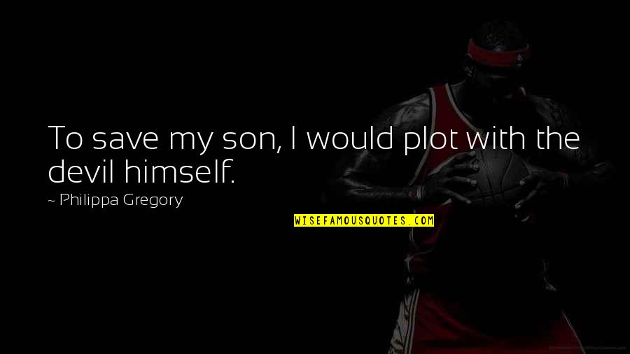 Cultural Richness Quotes By Philippa Gregory: To save my son, I would plot with
