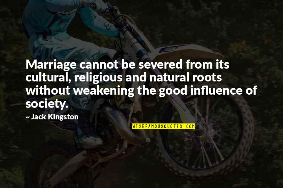 Cultural Roots Quotes By Jack Kingston: Marriage cannot be severed from its cultural, religious