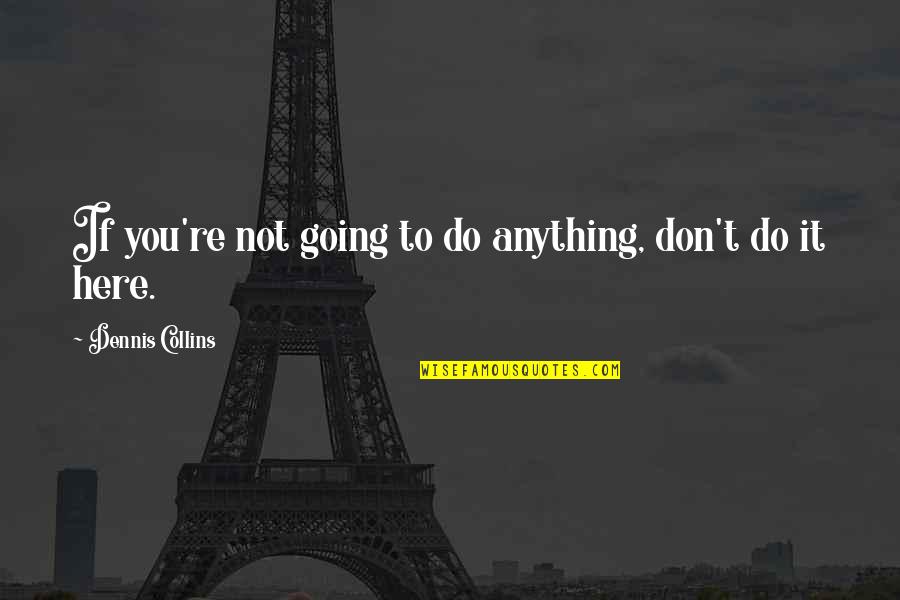 Culturally Aware Quotes By Dennis Collins: If you're not going to do anything, don't