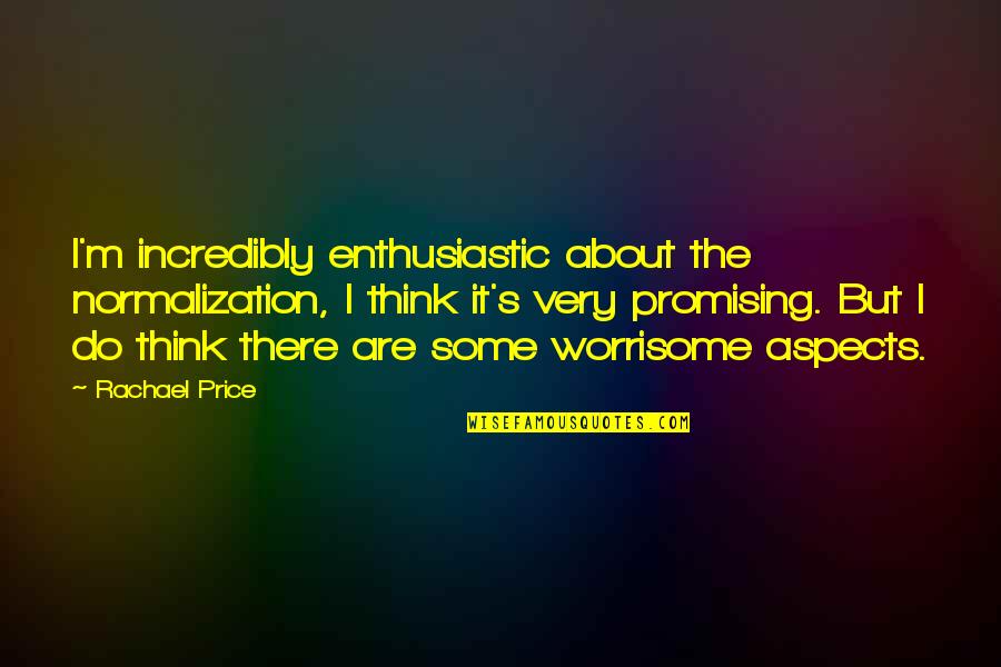 Culturally Responsive Pedagogy Quotes By Rachael Price: I'm incredibly enthusiastic about the normalization, I think