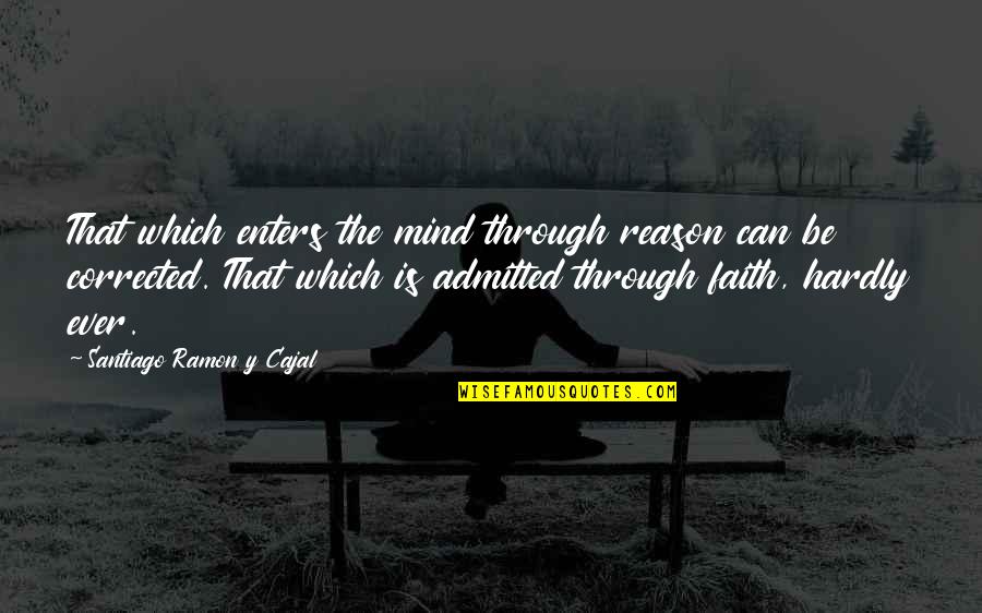 Culturally Responsive Pedagogy Quotes By Santiago Ramon Y Cajal: That which enters the mind through reason can