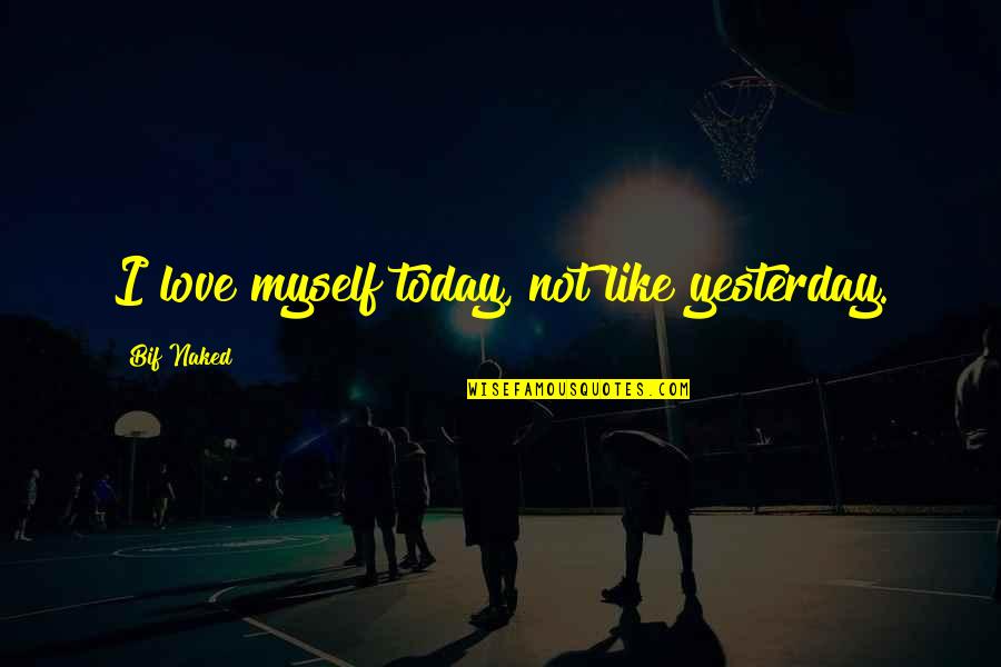Culturally Sensitive Quotes By Bif Naked: I love myself today, not like yesterday. Culturally Sensitive Quotes By Bif Naked: I love myself today, not like yesterday.