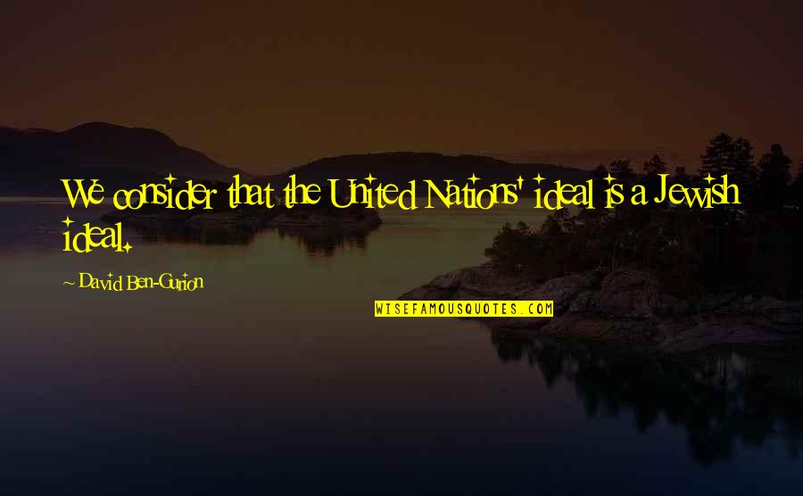 Culture And Anarchy Quotes By David Ben-Gurion: We consider that the United Nations' ideal is Culture And Anarchy Quotes By David Ben-Gurion: We consider that the United Nations' ideal is