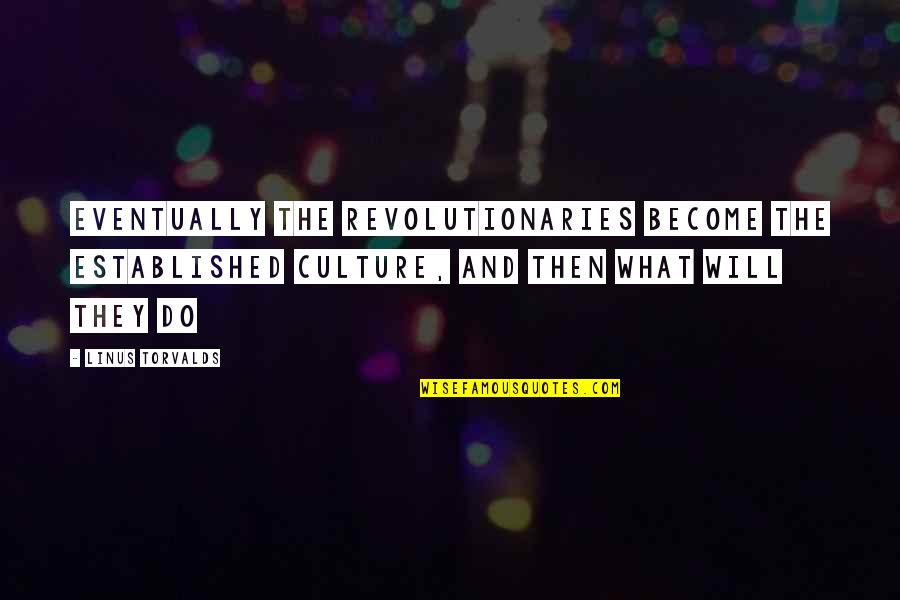 Culture And Anarchy Quotes By Linus Torvalds: Eventually the revolutionaries become the established culture, and Culture And Anarchy Quotes By Linus Torvalds: Eventually the revolutionaries become the established culture, and