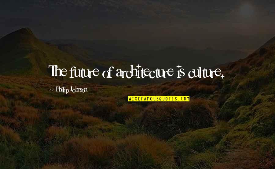 Culture And Architecture Quotes By Philip Johnson: The future of architecture is culture.