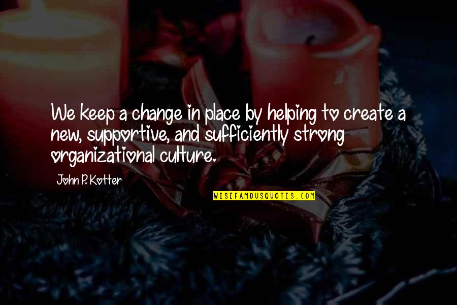 Culture And Change Quotes By John P. Kotter: We keep a change in place by helping