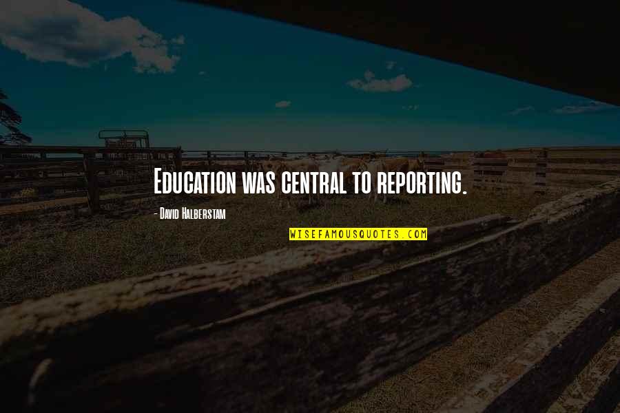 Culture And Education Quotes By David Halberstam: Education was central to reporting.