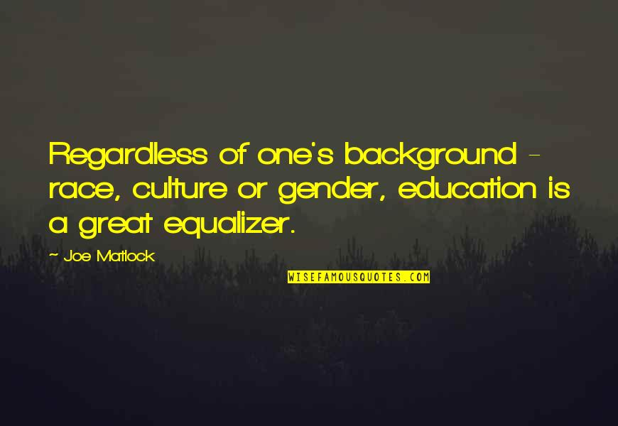 Culture And Education Quotes By Joe Matlock: Regardless of one's background - race, culture or