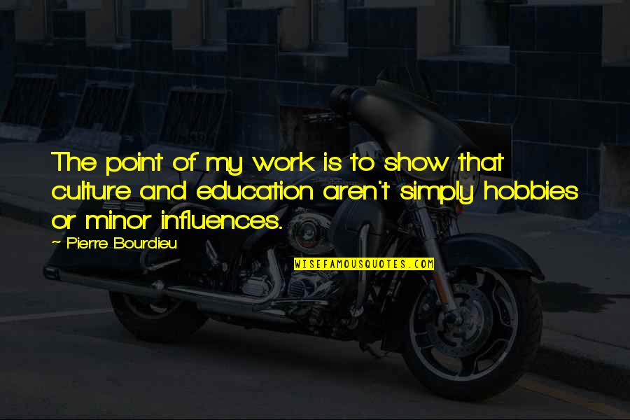 Culture And Education Quotes By Pierre Bourdieu: The point of my work is to show