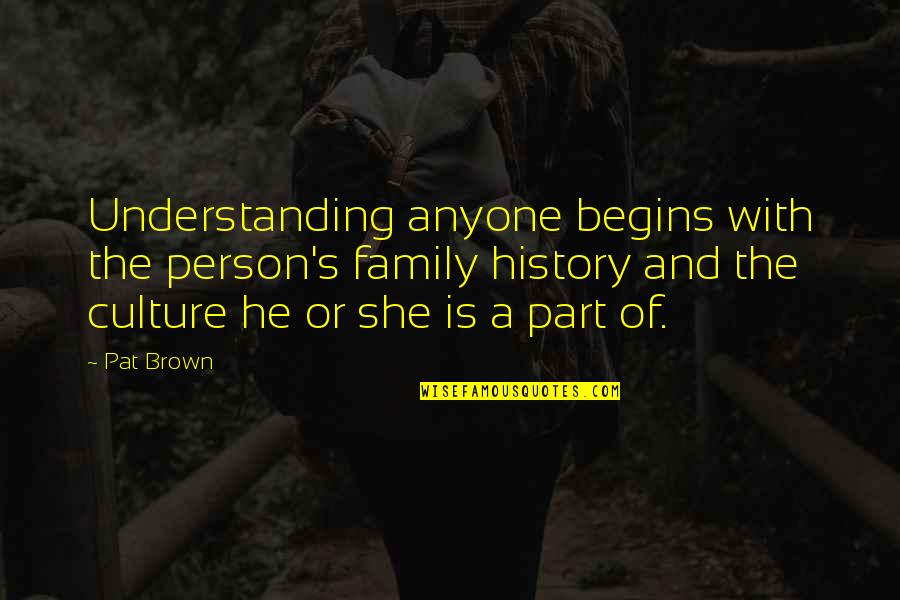 Culture And Family Quotes By Pat Brown: Understanding anyone begins with the person's family history