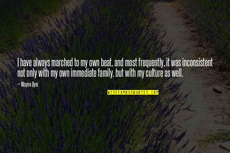 Culture And Family Quotes By Wayne Dyer: I have always marched to my own beat,