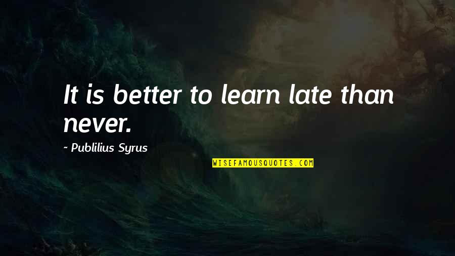 Culture And Identity Quotes By Publilius Syrus: It is better to learn late than never.