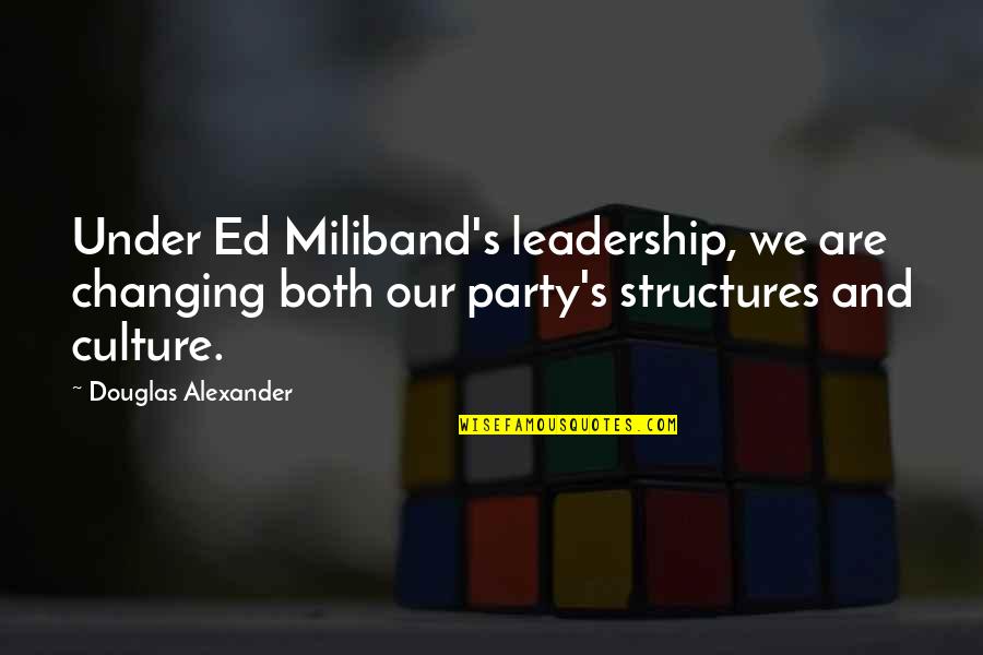 Culture And Leadership Quotes By Douglas Alexander: Under Ed Miliband's leadership, we are changing both