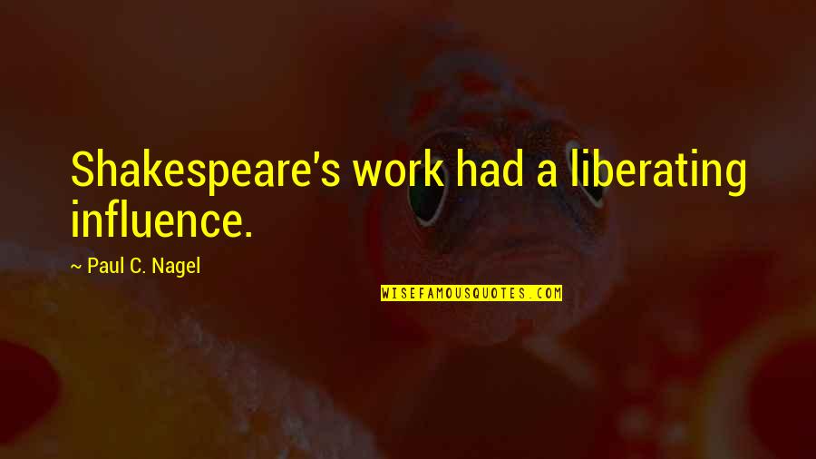 Culture And Literature Quotes By Paul C. Nagel: Shakespeare's work had a liberating influence.