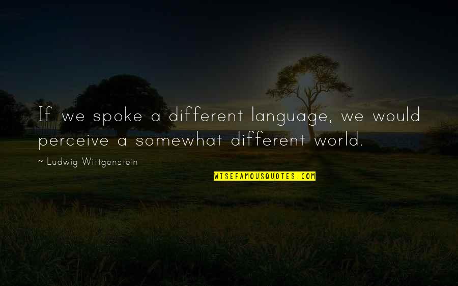 Culture And Perception Quotes By Ludwig Wittgenstein: If we spoke a different language, we would