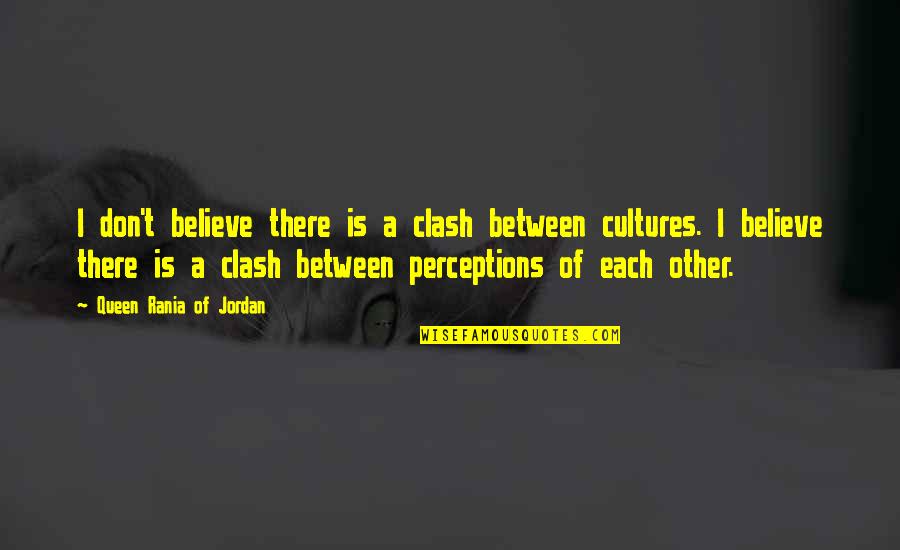 Culture And Perception Quotes By Queen Rania Of Jordan: I don't believe there is a clash between