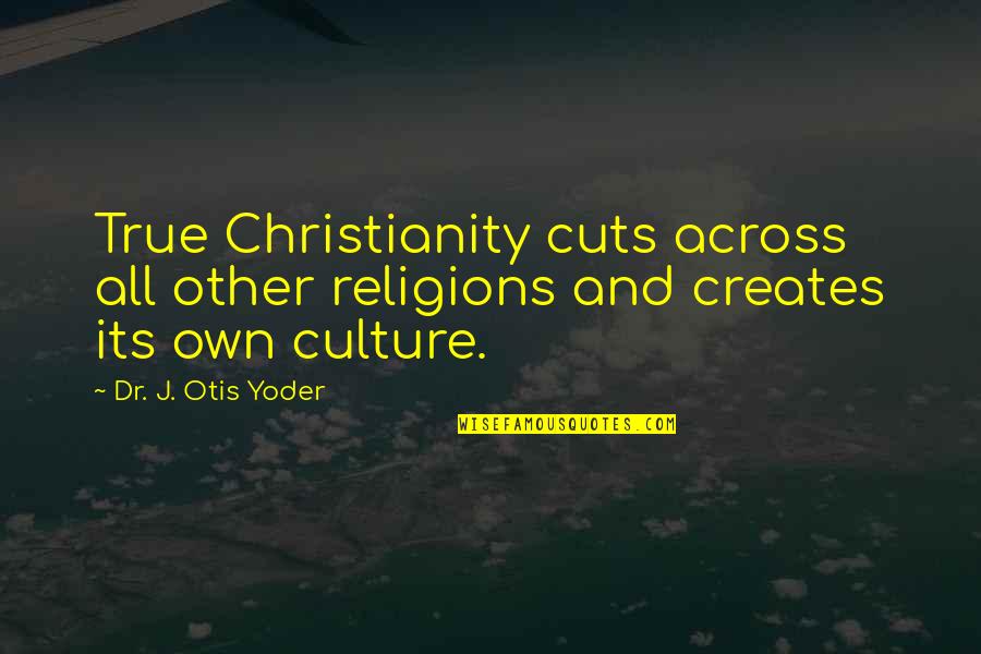 Culture And Religion Quotes By Dr. J. Otis Yoder: True Christianity cuts across all other religions and