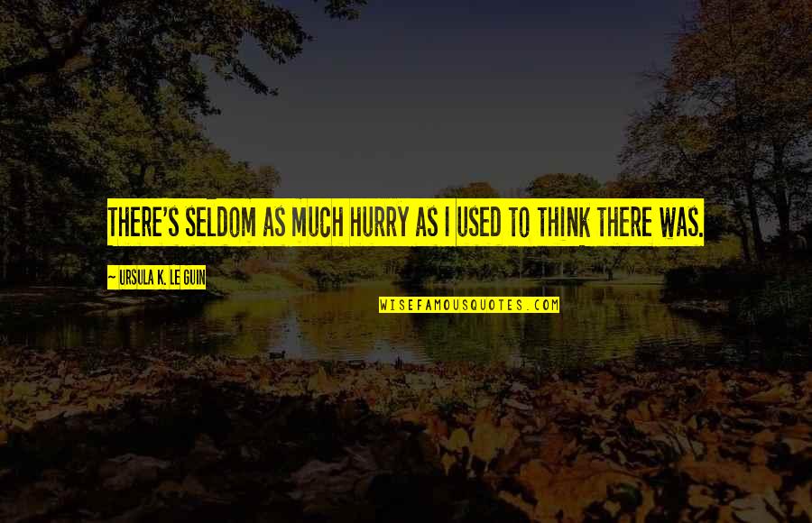 Culture And Socialization Quotes By Ursula K. Le Guin: There's seldom as much hurry as I used Culture And Socialization Quotes By Ursula K. Le Guin: There's seldom as much hurry as I used