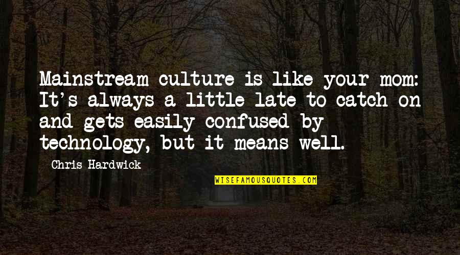 Culture And Technology Quotes By Chris Hardwick: Mainstream culture is like your mom: It's always Culture And Technology Quotes By Chris Hardwick: Mainstream culture is like your mom: It's always