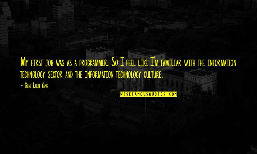 Culture And Technology Quotes By Gene Luen Yang: My first job was as a programmer. So Culture And Technology Quotes By Gene Luen Yang: My first job was as a programmer. So