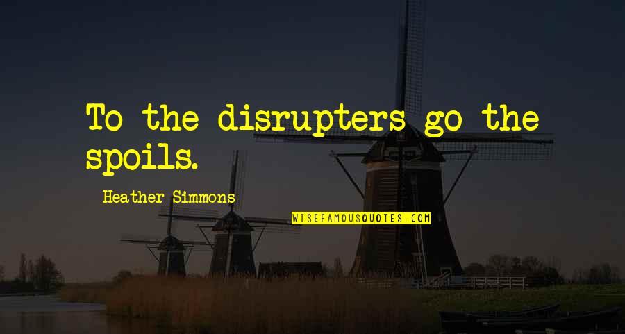Culture And Technology Quotes By Heather Simmons: To the disrupters go the spoils. Culture And Technology Quotes By Heather Simmons: To the disrupters go the spoils.