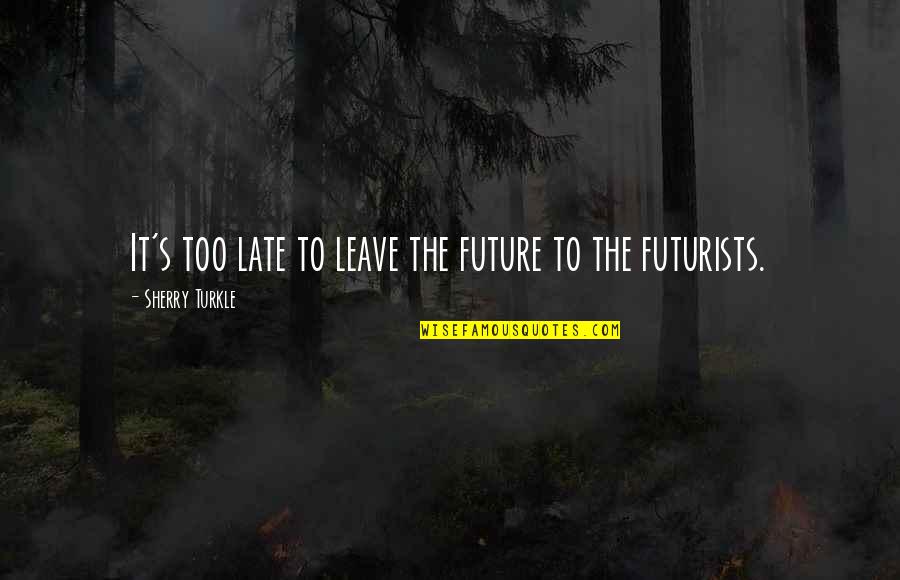 Culture And Technology Quotes By Sherry Turkle: It's too late to leave the future to Culture And Technology Quotes By Sherry Turkle: It's too late to leave the future to
