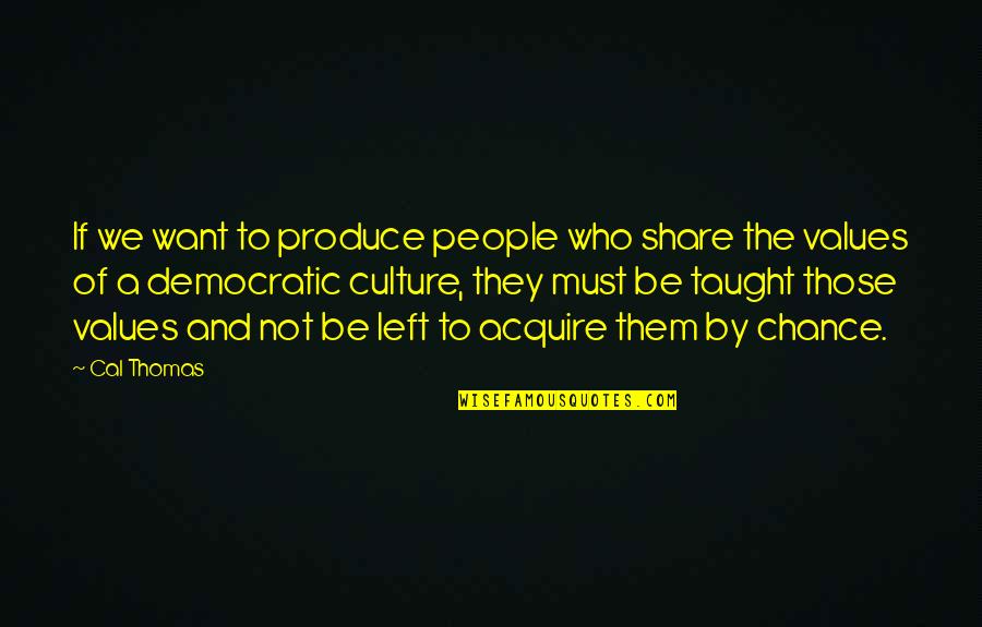 Culture And Values Quotes By Cal Thomas: If we want to produce people who share